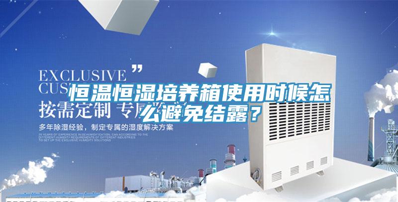 恒溫恒濕培養箱使用時候怎麽避免結露？