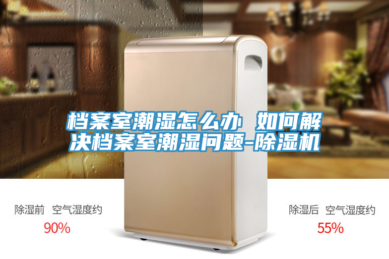 檔案室潮濕怎麽辦 如何解決檔案室潮濕問題-草莓污视频在线看