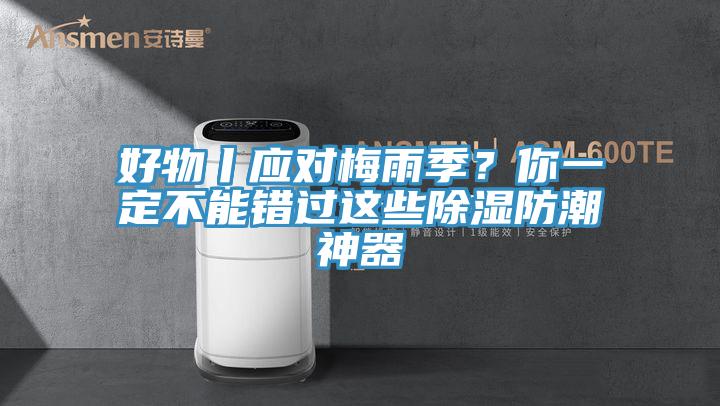 好物丨應對梅雨季？你一定不能錯過這些除濕防潮神器