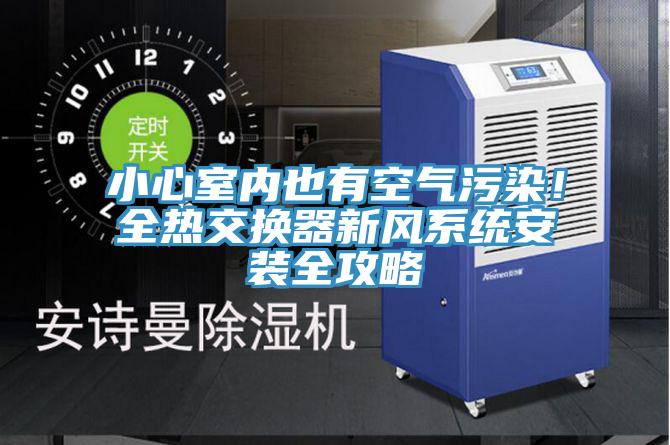 小心室內也有空氣汙染！全熱交換器新風係統安裝全攻略
