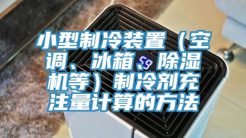 小型製冷裝置（空調、冰箱、草莓污视频在线看等）製冷劑充注量計算的方法