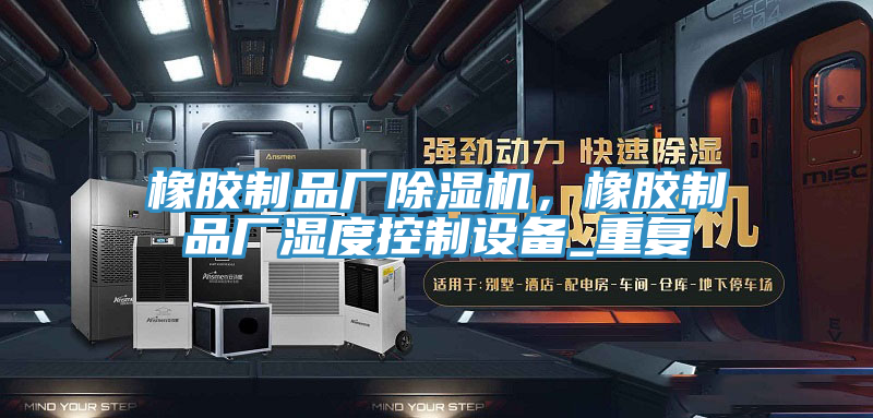 橡膠製品廠草莓污视频在线看，橡膠製品廠濕度控製設備_重複