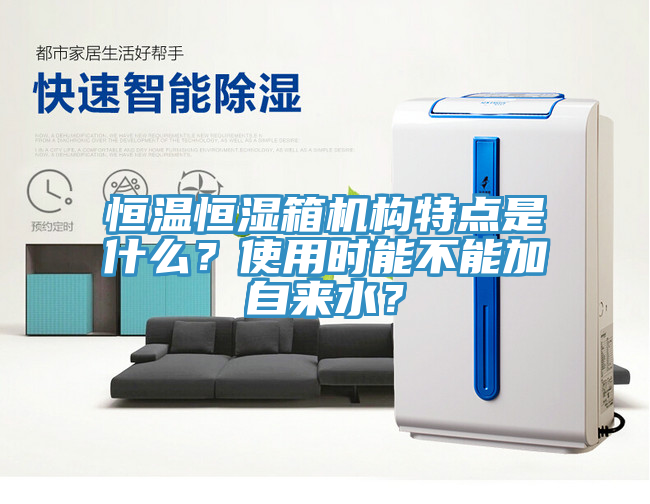 恒溫恒濕箱機構特點是什麽？使用時能不能加自來水？