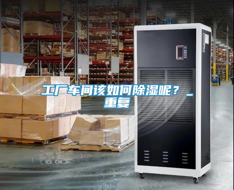 工廠車間該如何除濕呢？_重複