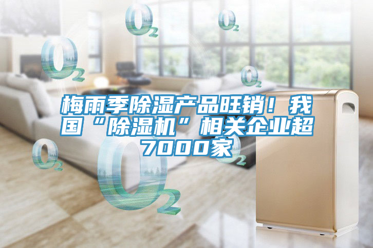 梅雨季除濕產品旺銷！我國“草莓污视频在线看”相關企業超7000家