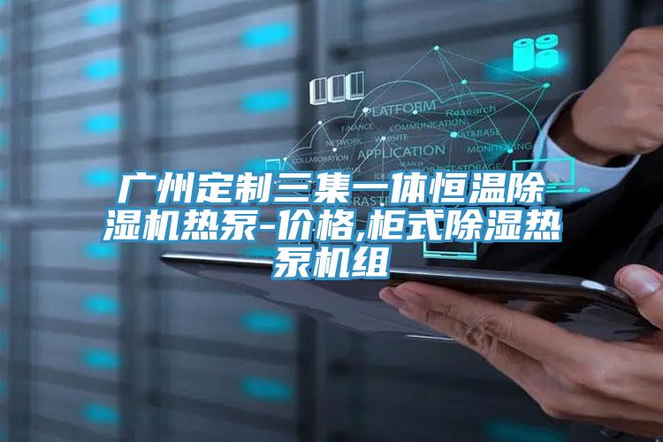 廣州定製三集一體恒溫草莓污视频在线看熱泵-價格,櫃式除濕熱泵機組