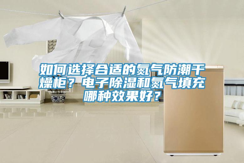 如何選擇合適的氮氣防潮幹燥櫃？電子除濕和氮氣填充哪種效果好？