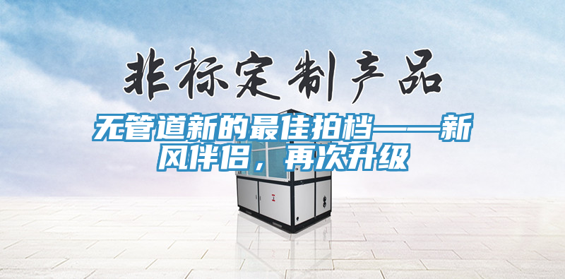 無管道新的最佳拍檔——新風伴侶，再次升級