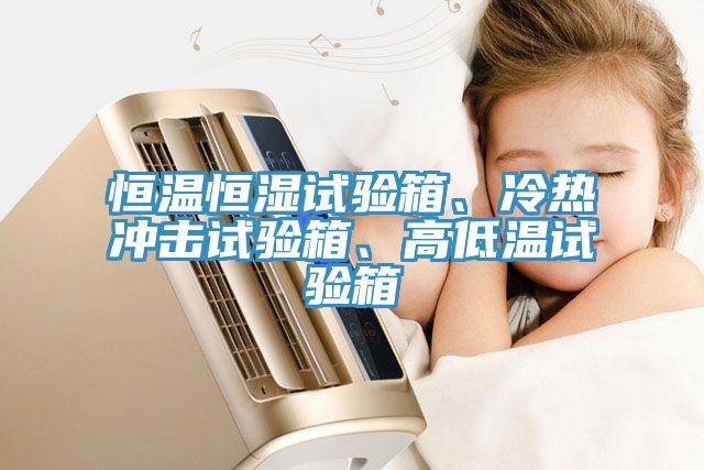 恒溫恒濕試驗箱、冷熱衝擊試驗箱、高低溫試驗箱
