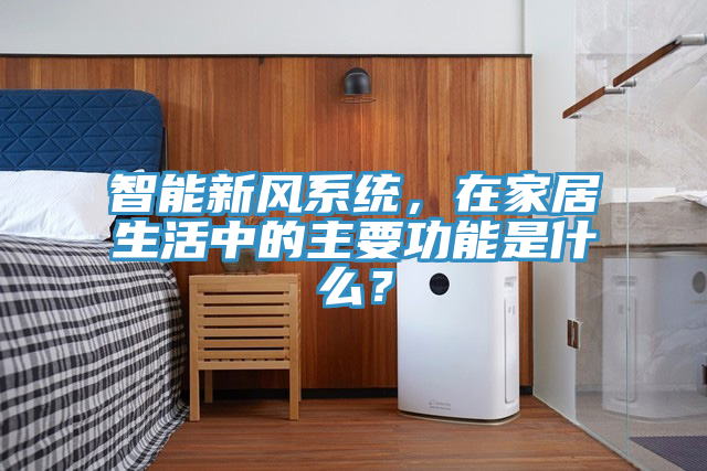 智能新風係統，在家居生活中的主要功能是什麽？