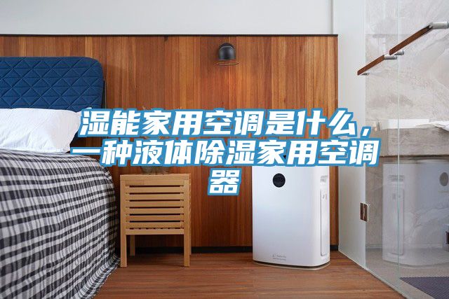 濕能家用空調是什麽，一種液體除濕家用空調器