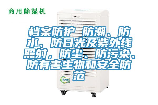 檔案防護 防潮、防水、防日光及紫外線照射，防塵、防汙染、防有害生物和安全防範