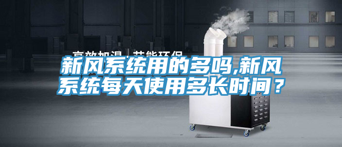 新風係統用的多嗎,新風係統每天使用多長時間？