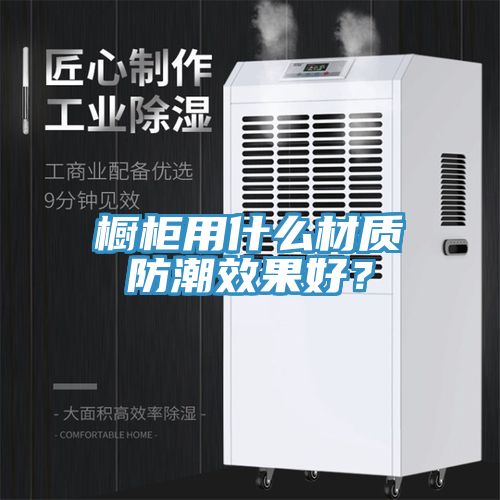 櫥櫃用什麽材質防潮效果好？
