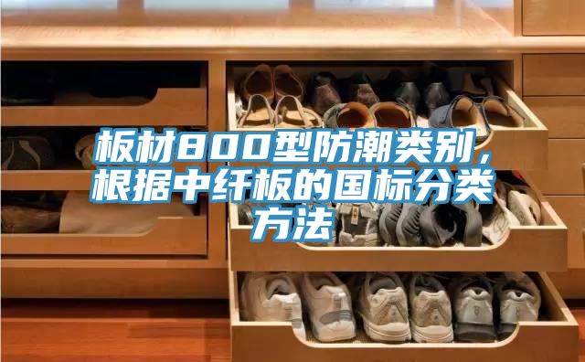 板材800型防潮類別，根據中纖板的國標分類方法