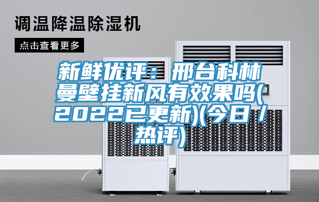 新鮮優評：邢台科林曼壁掛新風有效果嗎(2022已更新)(今日／熱評)