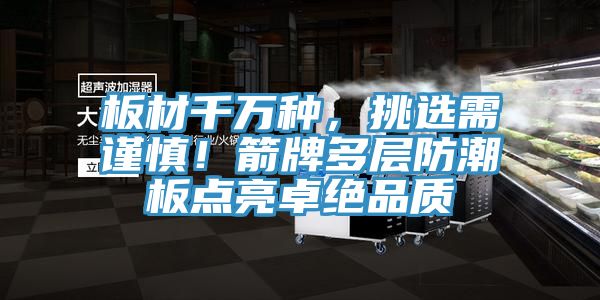 板材千萬種，挑選需謹慎！箭牌多層防潮板點亮卓絕品質