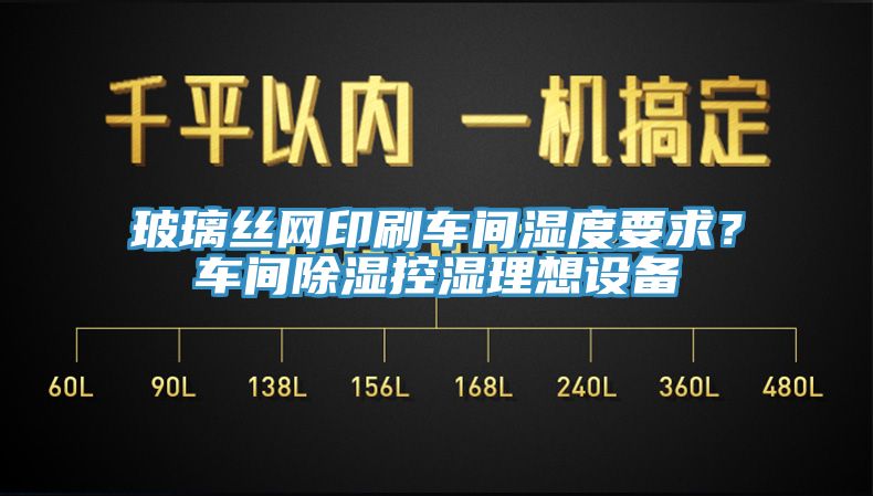 玻璃絲網印刷車間濕度要求？車間除濕控濕理想設備