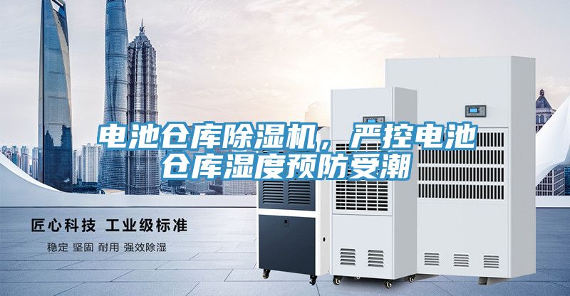 電池倉庫草莓污视频在线看，嚴控電池倉庫濕度預防受潮