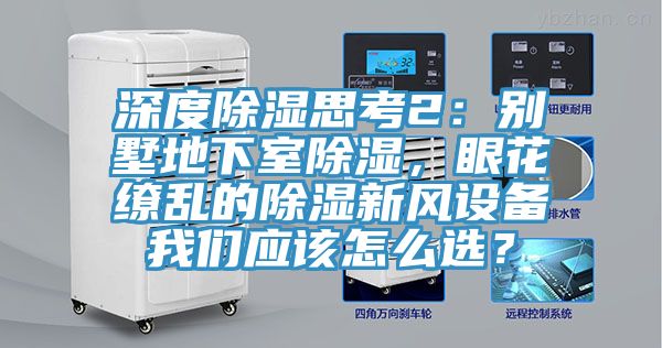 深度除濕思考2：別墅地下室除濕，眼花繚亂的除濕新風設備草莓视频性福宝應該怎麽選？