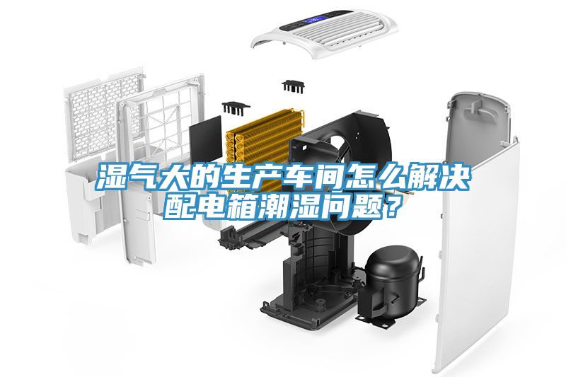 濕氣大的生產車間怎麽解決配電箱潮濕問題？