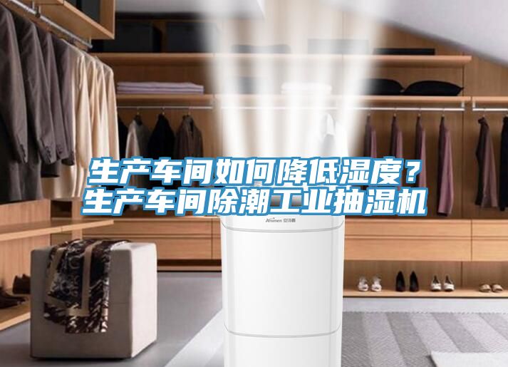 生產車間如何降低濕度？生產車間除潮工業抽濕機