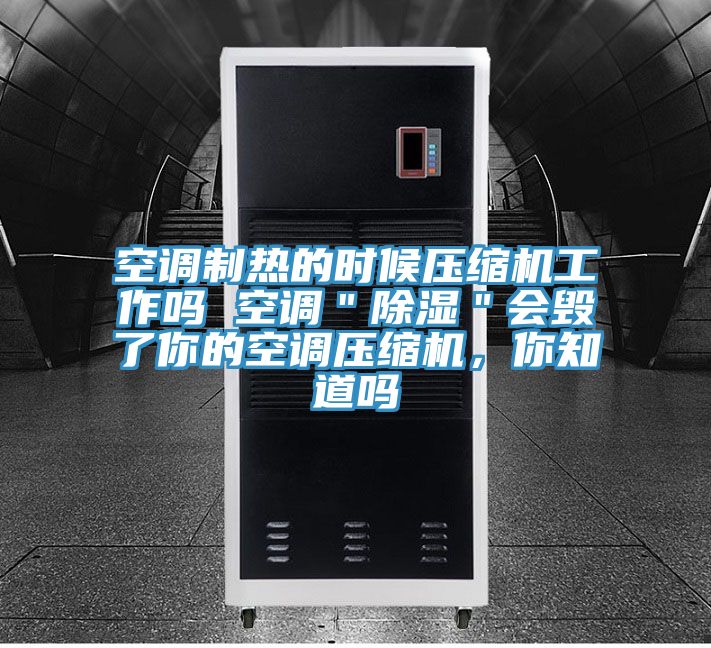 空調製熱的時候壓縮機工作嗎 空調＂除濕＂會毀了你的空調壓縮機，你知道嗎