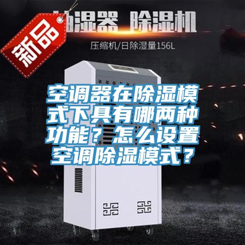 空調器在除濕模式下具有哪兩種功能？怎麽設置空調除濕模式？
