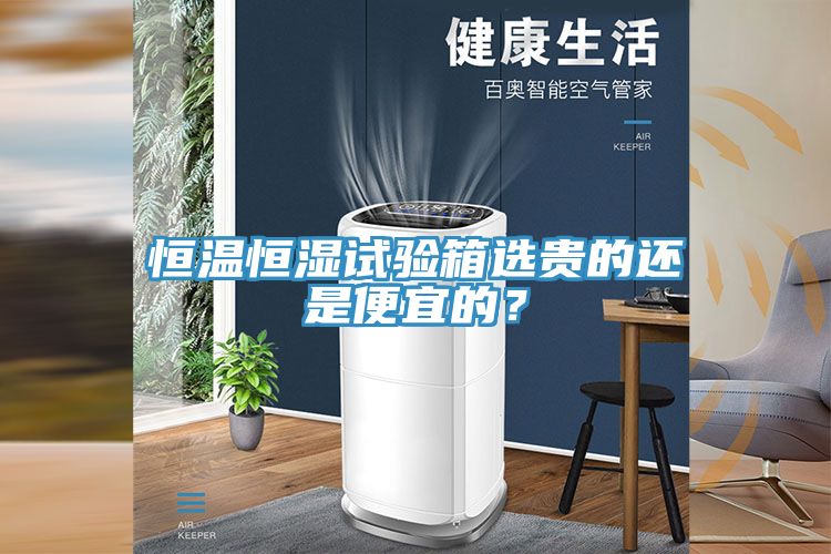 恒溫恒濕試驗箱選貴的還是便宜的？