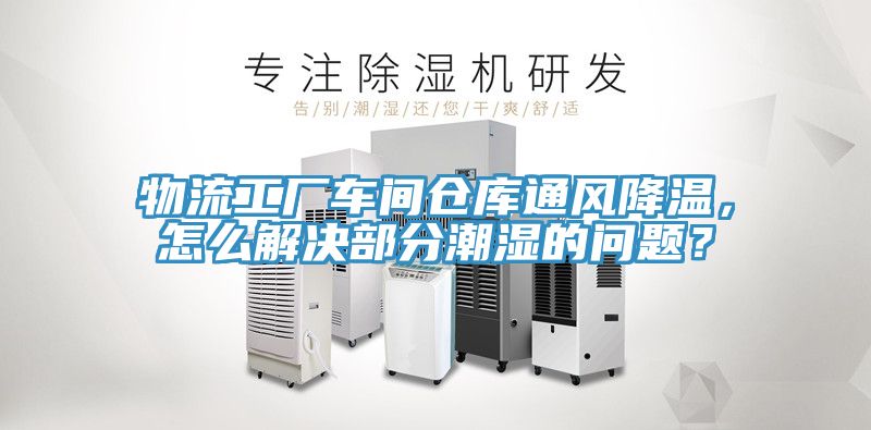 物流工廠車間倉庫通風降溫，怎麽解決部分潮濕的問題？