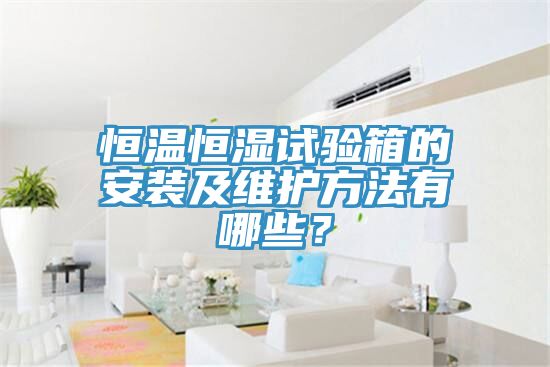 恒溫恒濕試驗箱的安裝及維護方法有哪些？