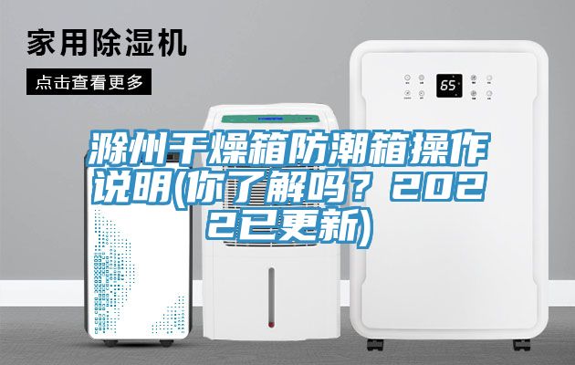 滁州幹燥箱防潮箱操作說明(你了解嗎？2022已更新)