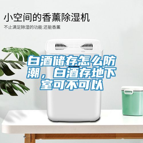 白酒儲存怎麽防潮，白酒存地下室可不可以