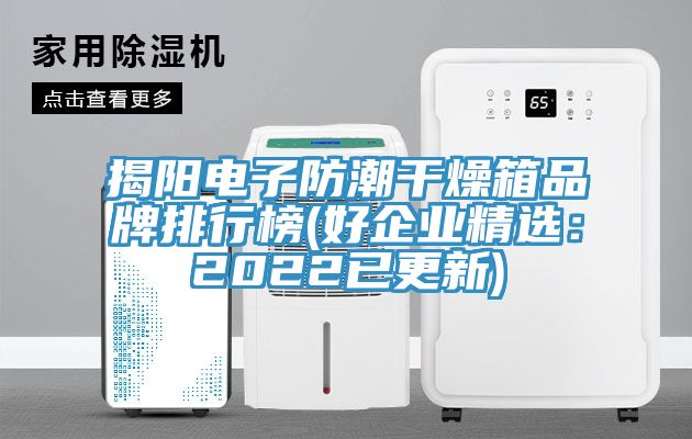 揭陽電子防潮幹燥箱品牌排行榜(好企業精選：2022已更新)