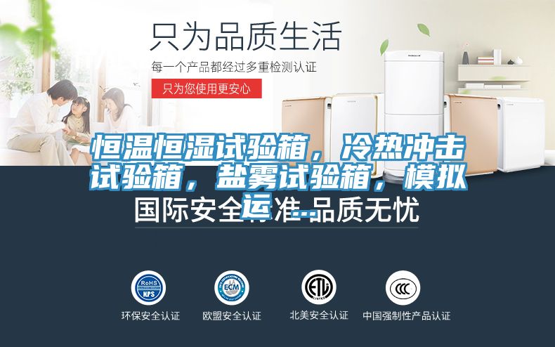 恒溫恒濕試驗箱，冷熱衝擊試驗箱，鹽霧試驗箱，模擬運 ...