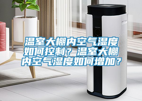 溫室大棚內空氣濕度如何控製？溫室大棚內空氣濕度如何增加？