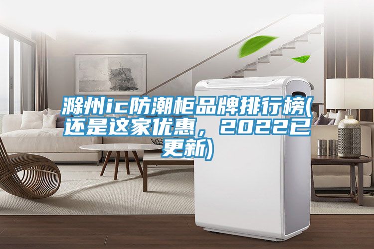 滁州ic防潮櫃品牌排行榜(還是這家優惠，2022已更新)