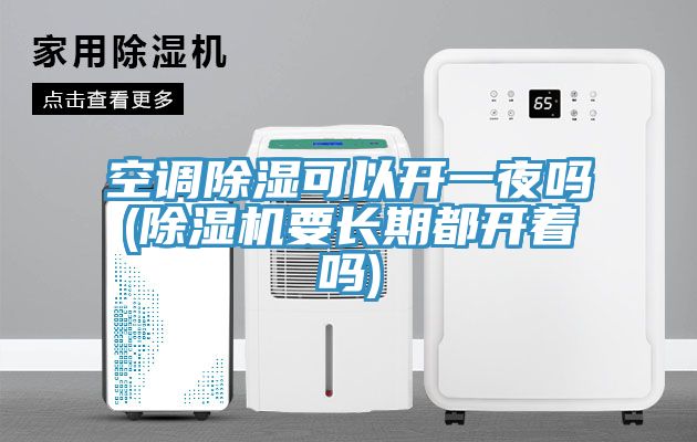 空調除濕可以開一夜嗎(草莓污视频在线看要長期都開著嗎)