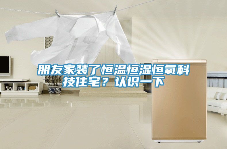 朋友家裝了恒溫恒濕恒氧科技住宅？認識一下