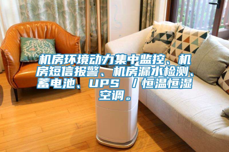 機房環境動力集中監控、機房短信報警、機房漏水檢測、蓄電池、UPS ／恒溫恒濕空調。