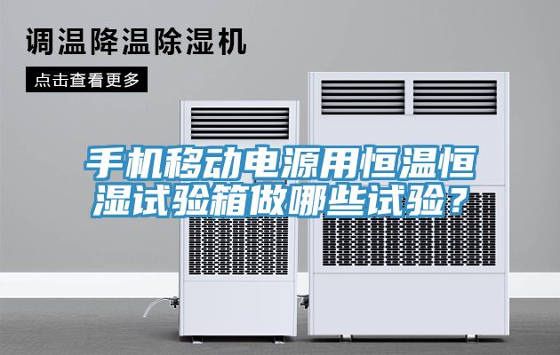 手機移動電源用恒溫恒濕試驗箱做哪些試驗？