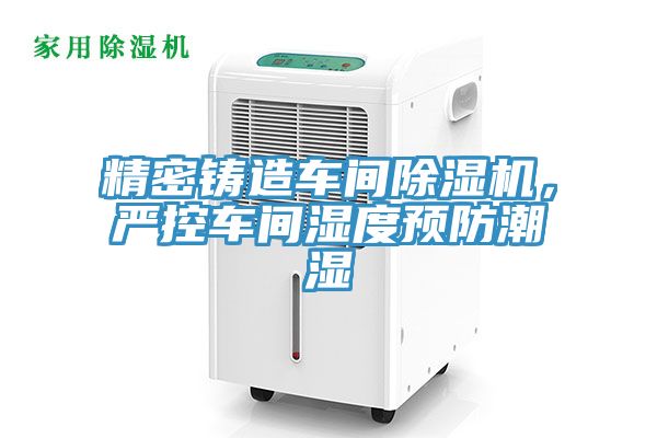 精密鑄造車間草莓污视频在线看，嚴控車間濕度預防潮濕