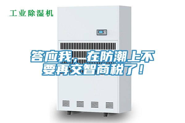 答應我，在防潮上不要再交智商稅了！