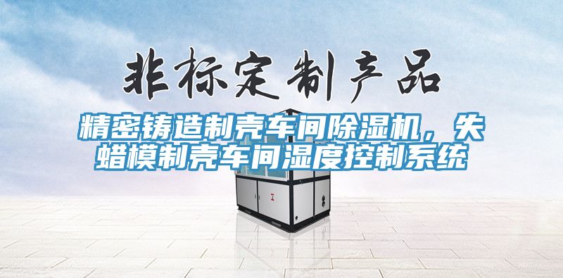 精密鑄造製殼車間草莓污视频在线看，失蠟模製殼車間濕度控製係統
