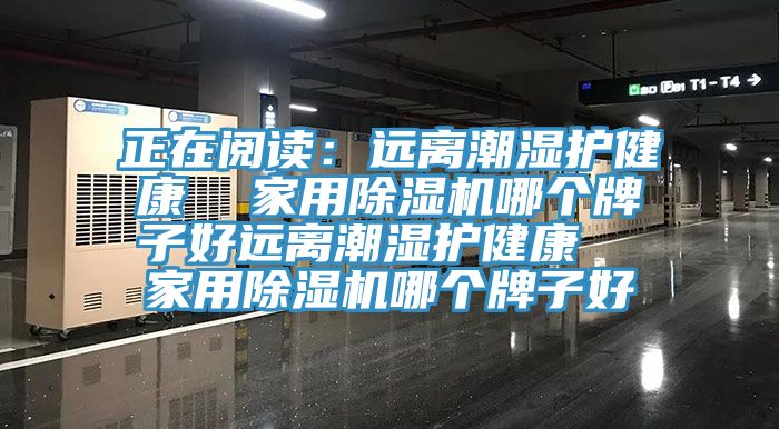 正在閱讀：遠離潮濕護健康  家用草莓污视频在线看哪個牌子好遠離潮濕護健康  家用草莓污视频在线看哪個牌子好