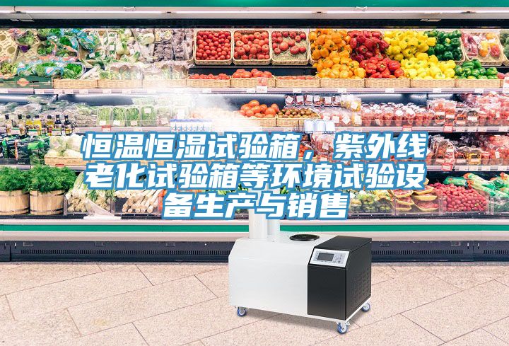 恒溫恒濕試驗箱，紫外線老化試驗箱等環境試驗設備生產與銷售