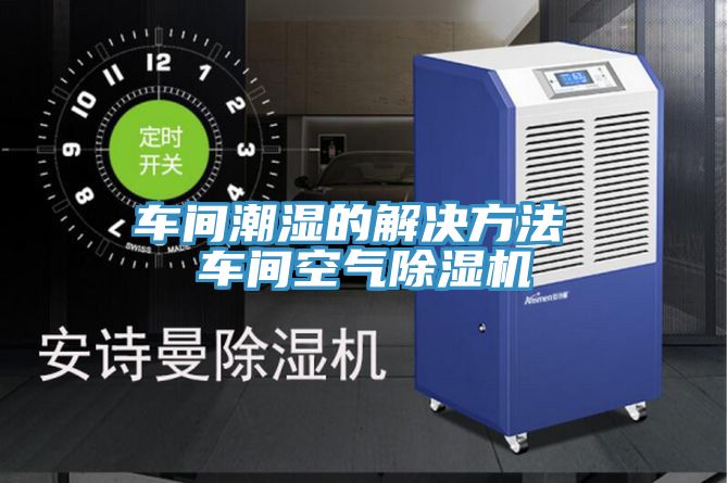車間潮濕的解決方法 車間空氣草莓污视频在线看