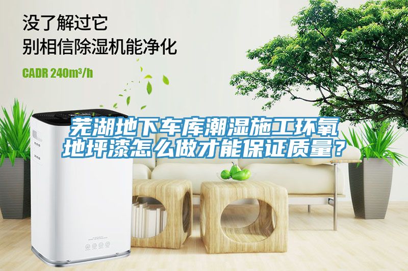 蕪湖地下車庫潮濕施工環氧地坪漆怎麽做才能保證質量？