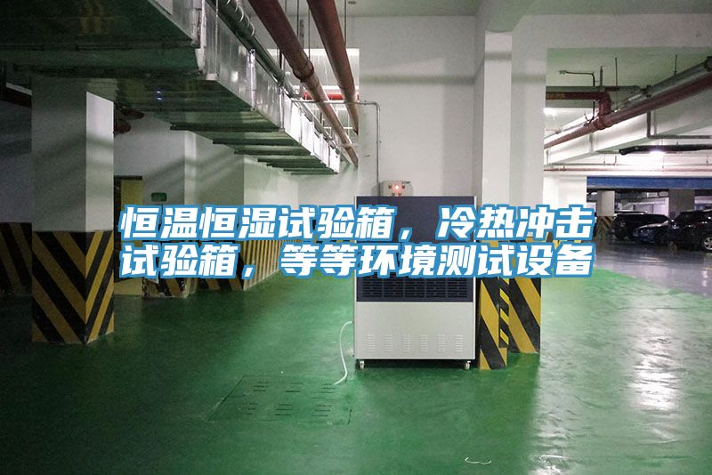 恒溫恒濕試驗箱，冷熱衝擊試驗箱，等等環境測試設備
