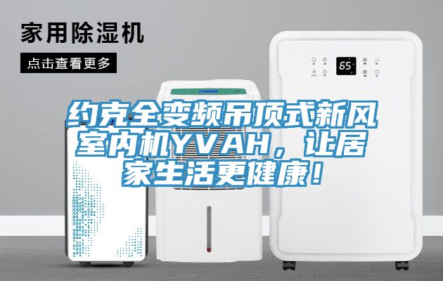 約克全變頻吊頂式新風室內機YVAH，讓居家生活更健康！